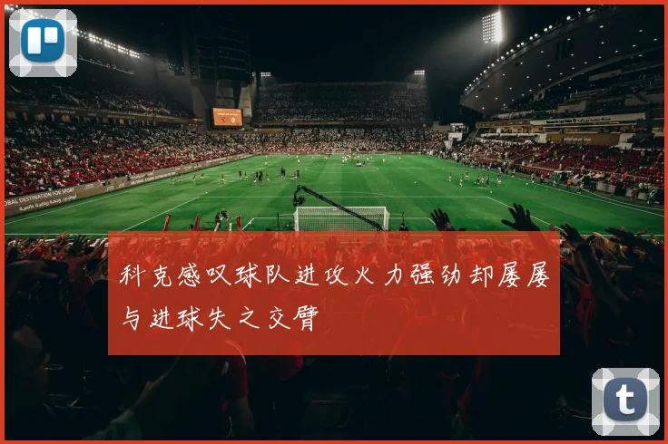 科克感叹球队进攻火力强劲却屡屡与进球失之交臂
