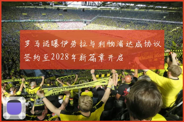 罗马诺曝伊劳拉与利物浦达成协议签约至2028年新篇章开启