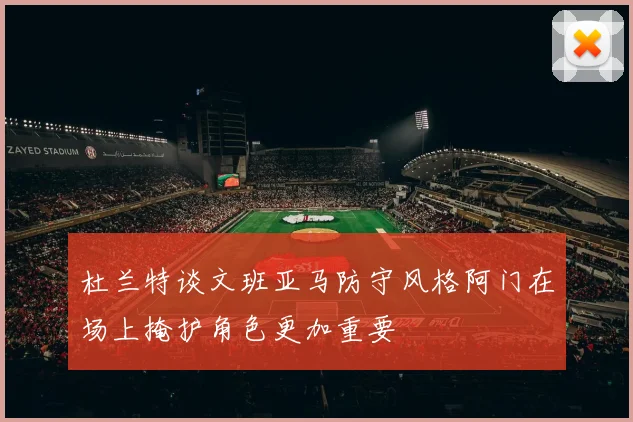 杜兰特谈文班亚马防守风格阿门在场上掩护角色更加重要