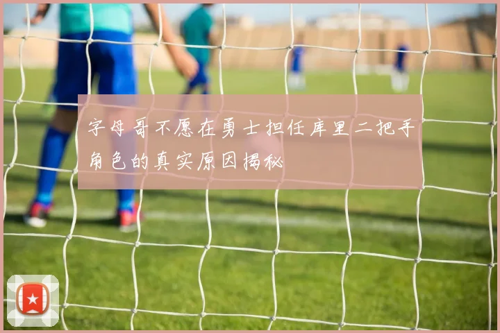 字母哥不愿在勇士担任库里二把手角色的真实原因揭秘