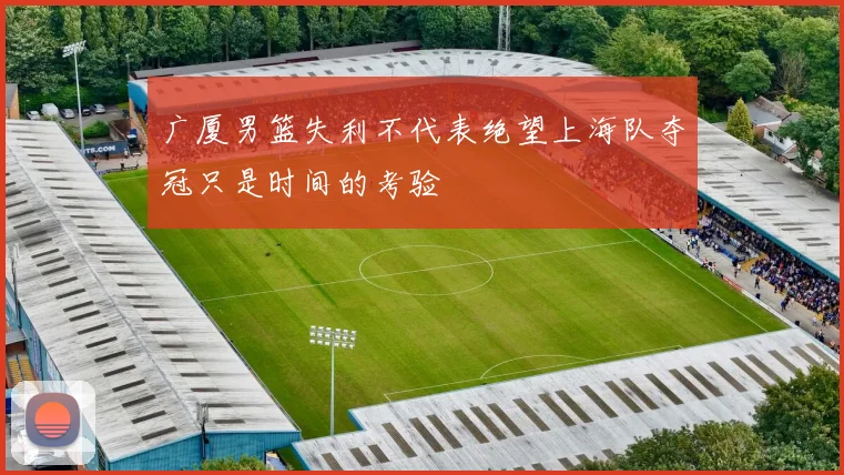 广厦男篮失利不代表绝望上海队夺冠只是时间的考验