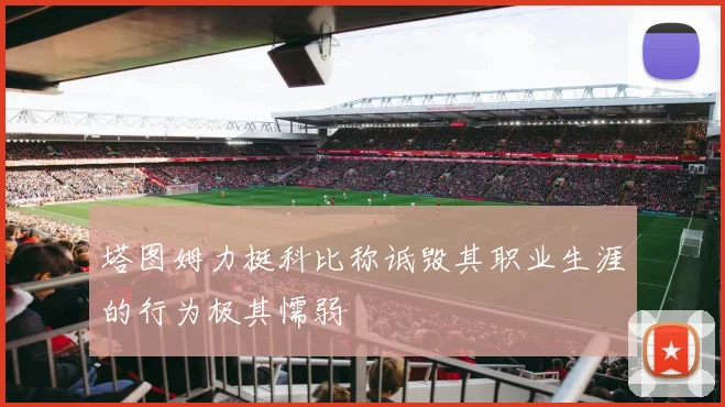 塔图姆力挺科比称诋毁其职业生涯的行为极其懦弱