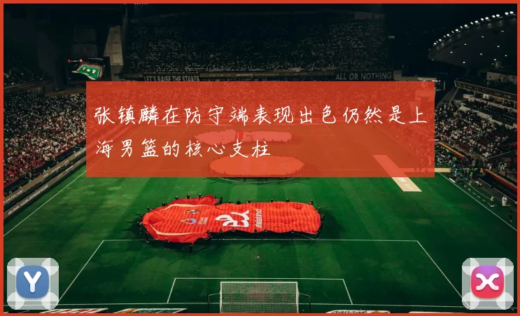 张镇麟在防守端表现出色仍然是上海男篮的核心支柱