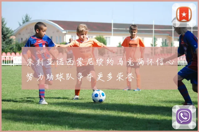 朱利亚诺西蒙尼续约马竞满怀信心努力助球队争夺更多荣誉