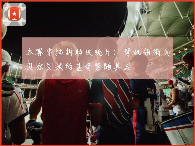 本赛季挡拆助攻统计：弩机领衔戈贝尔艾顿约基奇紧随其后